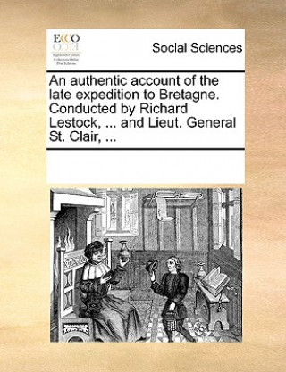 Authentic Account of the Late Expedition to Bretagne. Conducted by Richard Lestock, ... and Lieut. General St. Clair, ...