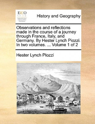 Observations and Reflections Made in the Course of a Journey Through France, Italy, and Germany. by Hester Lynch Piozzi. in Two Volumes. ... Volume 1