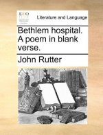 Bethlem Hospital. a Poem in Blank Verse.