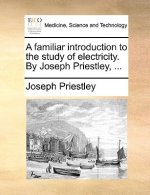 Familiar Introduction to the Study of Electricity. by Joseph Priestley, ...