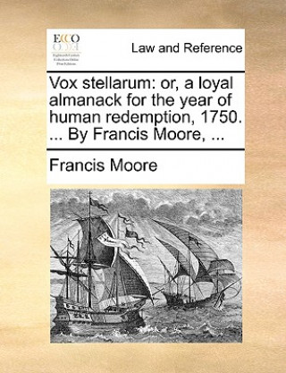 Vox stellarum: or, a loyal almanack for the year of human redemption, 1750. ... By Francis Moore, ...