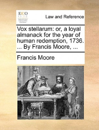 Vox stellarum: or, a loyal almanack for the year of human redemption, 1736. ... By Francis Moore, ...