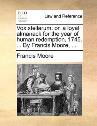 Vox stellarum: or, a loyal almanack for the year of human redemption, 1745. ... By Francis Moore, ...