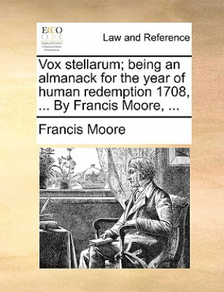 Vox Stellarum; Being an Almanack for the Year of Human Redemption 1708, ... by Francis Moore, ...