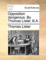 Opposition Dangerous. by Thomas Lister, B.A.