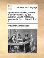 Mysteries Elucidated, a Novel. in Three Volumes. by the Author of Danish Massacre, Monmouth, &C. ... Volume 1 of 3