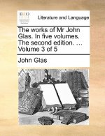 Works of MR John Glas. in Five Volumes. the Second Edition. ... Volume 3 of 5