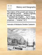 History of the Growth and Decay of the Othman Empire. ... Written Originally in Latin, by Demetrius Cantemir, ... Translated Into English, ... by N. T