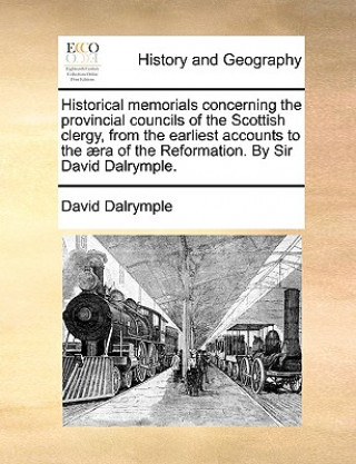 Historical Memorials Concerning the Provincial Councils of the Scottish Clergy, from the Earliest Accounts to the  ra of the Reformation. by Sir David