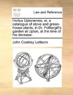 Hortus Uptonensis; Or, a Catalogue of Stove and Green-House Plants, in Dr. Fothergill's Garden at Upton, at the Time of His Decease.