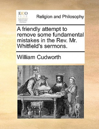 Friendly Attempt to Remove Some Fundamental Mistakes in the Rev. Mr. Whitfield's Sermons.