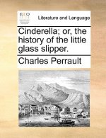 Cinderella; Or, the History of the Little Glass Slipper.