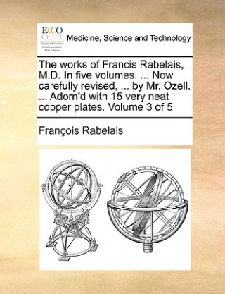 Works of Francis Rabelais, M.D. in Five Volumes. ... Now Carefully Revised, ... by Mr. Ozell. ... Adorn'd with 15 Very Neat Copper Plates. Volume 3 of