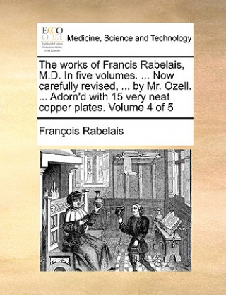 Works of Francis Rabelais, M.D. in Five Volumes. ... Now Carefully Revised, ... by Mr. Ozell. ... Adorn'd with 15 Very Neat Copper Plates. Volume 4 of