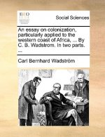 essay on colonization, particularly applied to the western coast of Africa, ... By C. B. Wadstrom. In two parts. ...