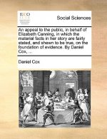 Appeal to the Public, in Behalf of Elizabeth Canning, in Which the Material Facts in Her Story Are Fairly Stated, and Shewn to Be True, on the Foundat