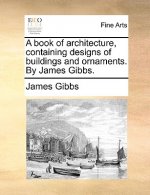 Book of Architecture, Containing Designs of Buildings and Ornaments. by James Gibbs.