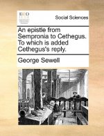 Epistle from Sempronia to Cethegus. to Which Is Added Cethegus's Reply.