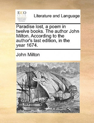 Paradise Lost, a Poem in Twelve Books. the Author John Milton. According to the Author's Last Edition, in the Year 1674.