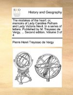 The mistakes of the heart: or, memoirs of Lady Carolina Pelham and Lady Victoria Nevil. In a series of letters. Published by M. Treyssac de Vergy, ...