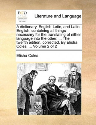dictionary, English-Latin, and Latin-English; containing all things necessary for the translating of either language into the other. ... The twelfth e