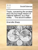 Tracts, Concerning the Ancient and Only True Legal Means of National Defence, by a Free Militia. ... the Second Edition.
