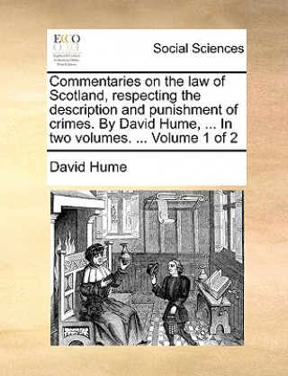 Commentaries on the law of Scotland, respecting the description and punishment of crimes. By David Hume, ... In two volumes. ... Volume 1 of 2