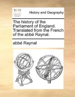 The history of the Parliament of England. Translated from the French of the abbï¿½ Raynal.