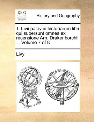 T. LIVII Patavini Historiarum Libri Qui Supersunt Omnes Ex Recensione Arn. Drakenborchii. ... Volume 7 of 8