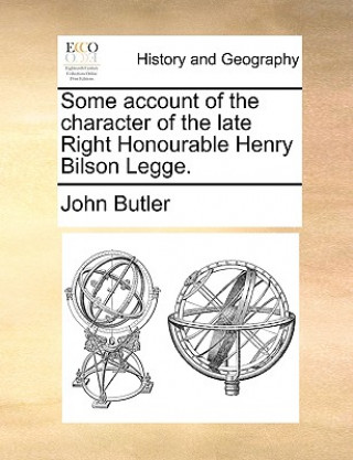Some Account of the Character of the Late Right Honourable Henry Bilson Legge.