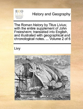 Roman History by Titus Livius; With the Entire Supplement of John Freinsheim; Translated Into English, and Illustrated with Geographical and Chronolog