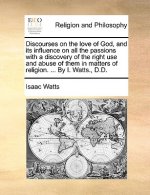 Discourses on the Love of God, and Its Influence on All the Passions with a Discovery of the Right Use and Abuse of Them in Matters of Religion. ... b