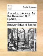 Word to the Wise. by the Reverend B. E. Sparke, ...