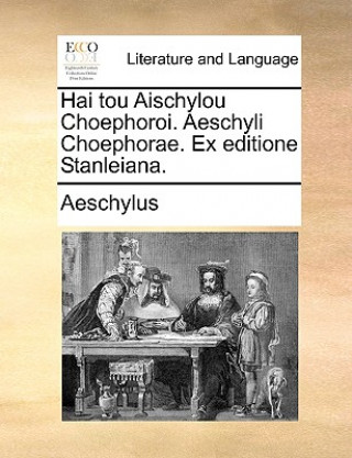 Hai tou Aischylou Choephoroi. Aeschyli Choephorae. Ex editione Stanleiana.