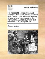 Heads of the Kings of England, Proper for Mr. Rapin's History, Translated by N. Tindal, ... and All the Succeeding Kings and Sovereign Queens, to the