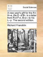new year's gift for the R-t H--e, the E- of B-; in a letter from R-d F-n, B-s-r, to his L--p. The second edition.