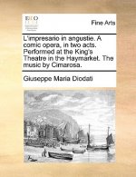 L'Impresario in Angustie. a Comic Opera, in Two Acts. Performed at the King's Theatre in the Haymarket. the Music by Cimarosa.