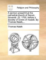 Sermon Preach'd at the Cathedral-Church of Sarum, Novemb. 22. 1700. Before a Society of Lovers of Musick. by Thomas Naish, ...