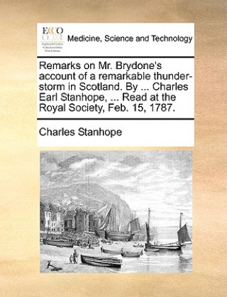 Remarks on Mr. Brydone's Account of a Remarkable Thunder-Storm in Scotland. by ... Charles Earl Stanhope, ... Read at the Royal Society, Feb. 15, 1787