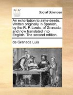 An exhortation to alms-deeds. Written originally in Spanish, by the R. F. Lewis, of Granada; and now translated into English. The second edition.