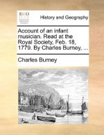 Account of an Infant Musician. Read at the Royal Society, Feb. 18, 1779. by Charles Burney, ...