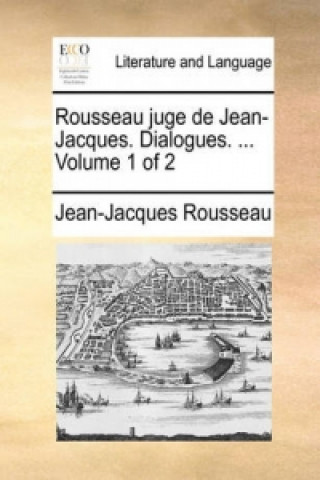 Rousseau Juge de Jean-Jacques. Dialogues. ... Volume 1 of 2