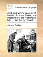 Full and Faithful Account of the Life of James Bather, Late Boatswain of the Nightingale Brig, ... Written by Himself. ...