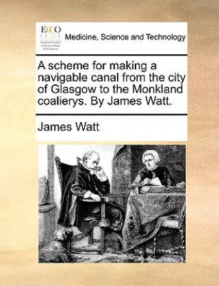 Scheme for Making a Navigable Canal from the City of Glasgow to the Monkland Coalierys. by James Watt.