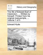 Life of Edward Earl of Clarendon, ... Written by Himself. Printed from His Original Manuscripts, ... Volume 1 of 5