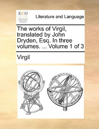 The works of Virgil, translated by John Dryden, Esq. In three volumes. ...  Volume 1 of 3