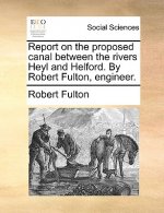 Report on the Proposed Canal Between the Rivers Heyl and Helford. by Robert Fulton, Engineer.