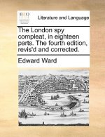 London Spy Compleat, in Eighteen Parts. the Fourth Edition, Revis'd and Corrected.