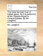 Lover His Own Rival. a Ballad Opera. as It Is Perform'd at the Theatre-Royal in Covent-Garden. by Mr. Langford.