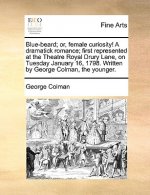 Blue-Beard; Or, Female Curiosity! a Dramatick Romance; First Represented at the Theatre Royal Drury Lane, on Tuesday January 16, 1798. Written by Geor